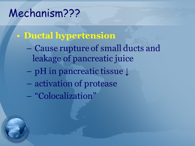 Mechanism??? Ductal hypertension  Cause rupture of small ducts and leakage of pancreatic juice